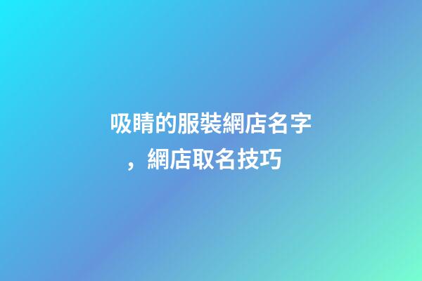 吸睛的服裝網店名字，網店取名技巧-第1張-店鋪起名-玄機派
